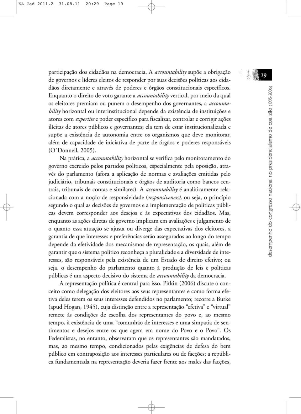 Enquanto o direito de voto garante a accountability vertical, por meio da qual os eleitores premiam ou punem o desempenho dos governantes, a accountability horizontal ou interinstitucional depende da