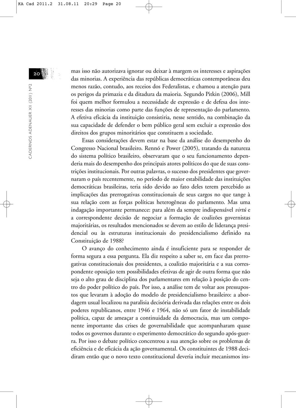 Segundo Pitkin (2006), Mill foi quem melhor formulou a necessidade de expressão e de defesa dos interesses das minorias como parte das funções de representação do parlamento.