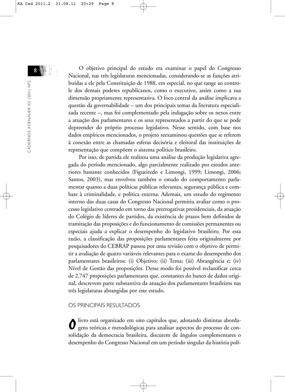 a ele pela Constituição de 1988, em especial, no que tange ao controle dos demais poderes republicanos, como o executivo, assim como a sua dimensão propriamente representativa.