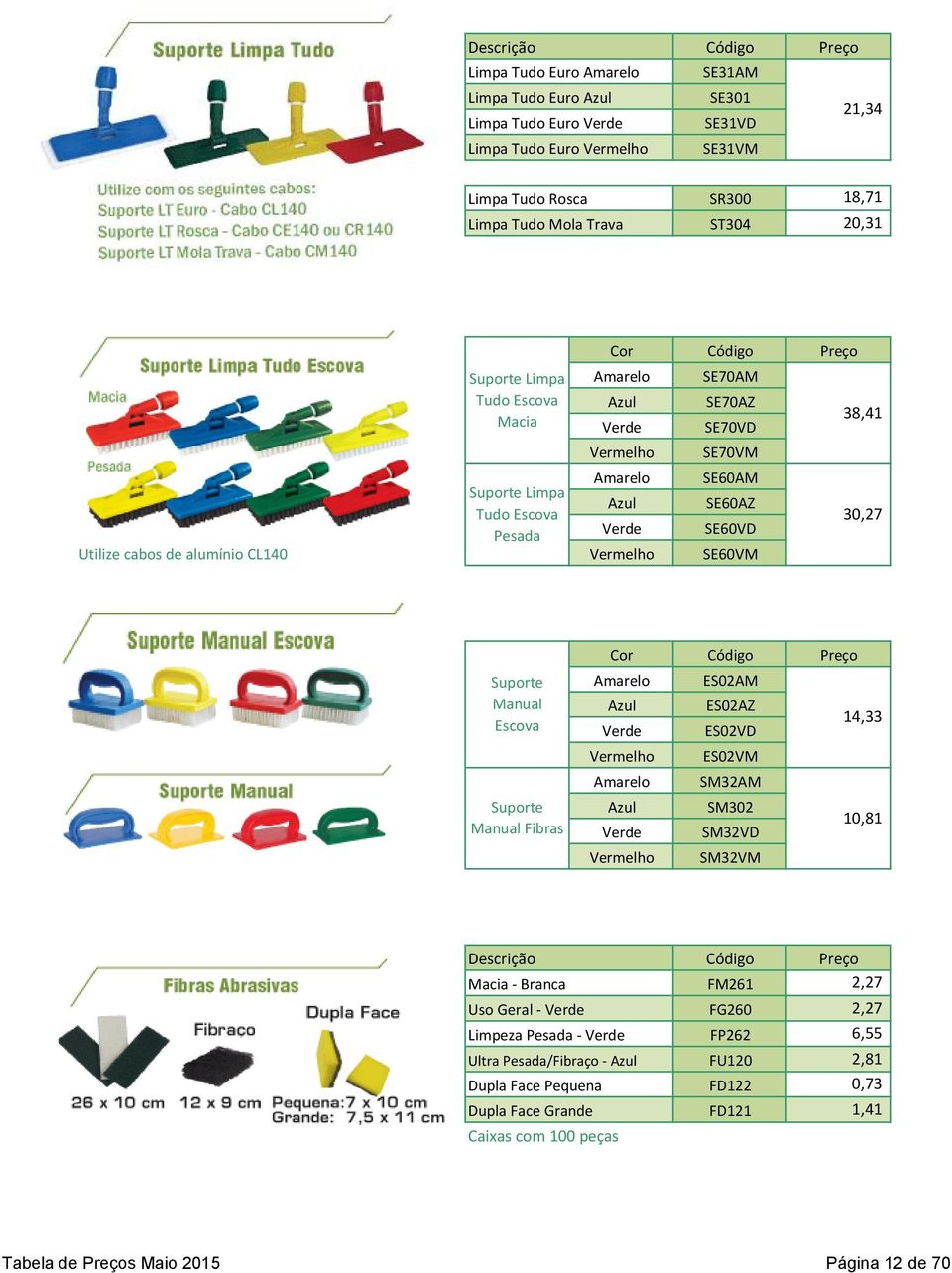 Código Preço Suporte Manual Escova ES02AM ES02AZ ES02VD 14,33 ES02VM SM32AM Suporte Manual Fibras SM302 SM32VD 10,81 SM32VM Descrição Macia - Branca FM261 2,27 Uso Geral - FG260