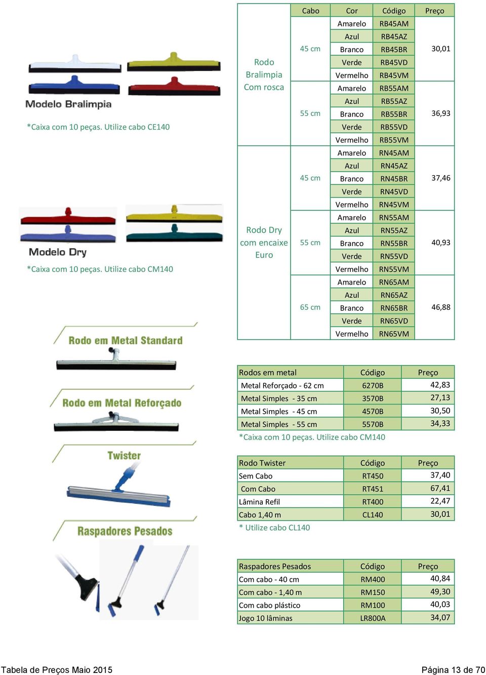 cm Branco RN45BR 37,46 RN45VD RN45VM RN55AM RN55AZ 55 cm Branco RN55BR 40,93 RN55VD RN55VM RN65AM RN65AZ 65 cm Branco RN65BR 46,88 RN65VD RN65VM Rodos em metal Metal Reforçado - 62 cm 6270B 42,83