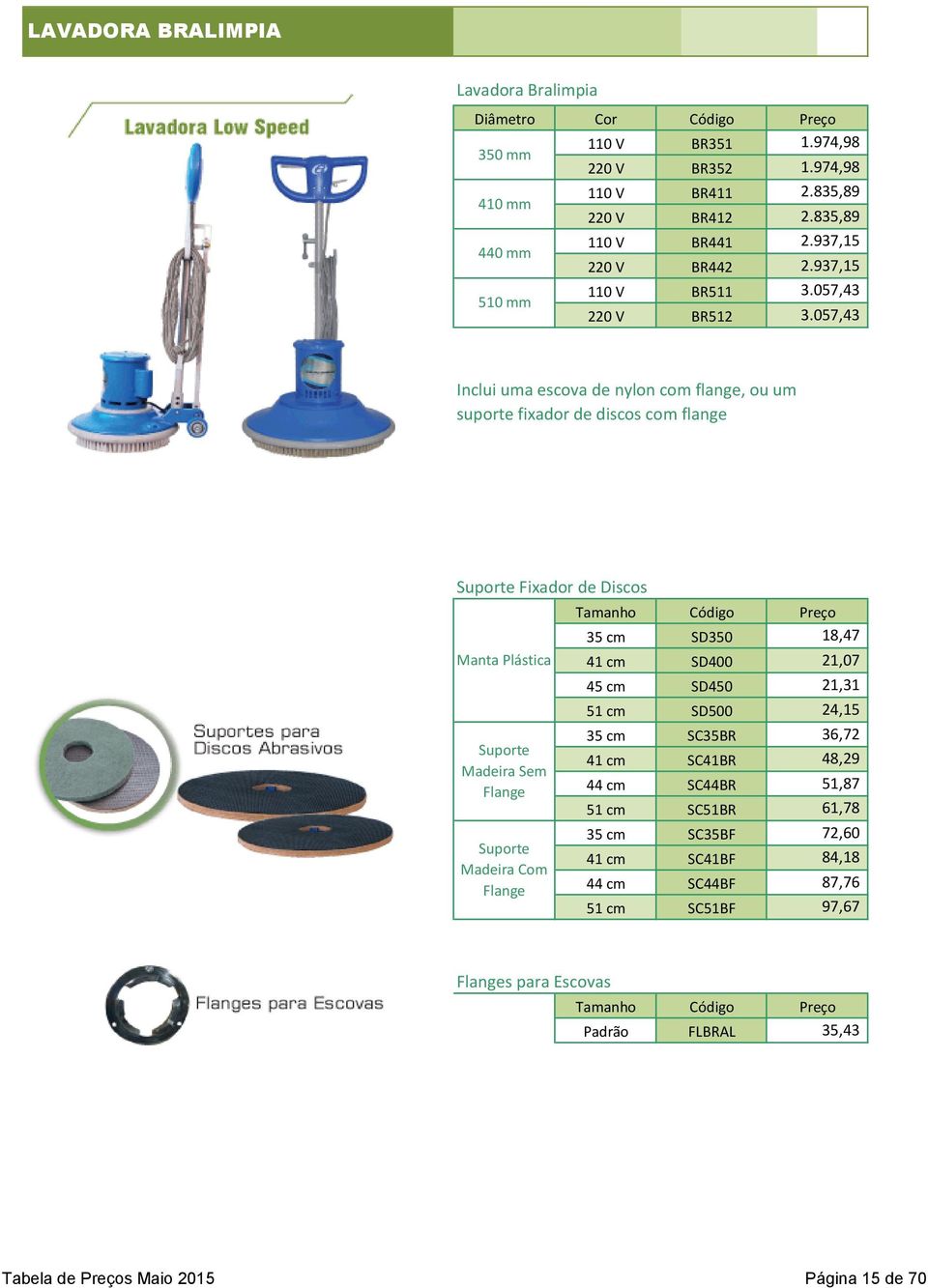 057,43 a a a a a a a a Inclui uma escova de nylon com flange, ou um suporte fixador de discos com flange Suporte Fixador de Discos Manta Plástica Suporte Madeira Sem Flange Suporte Madeira