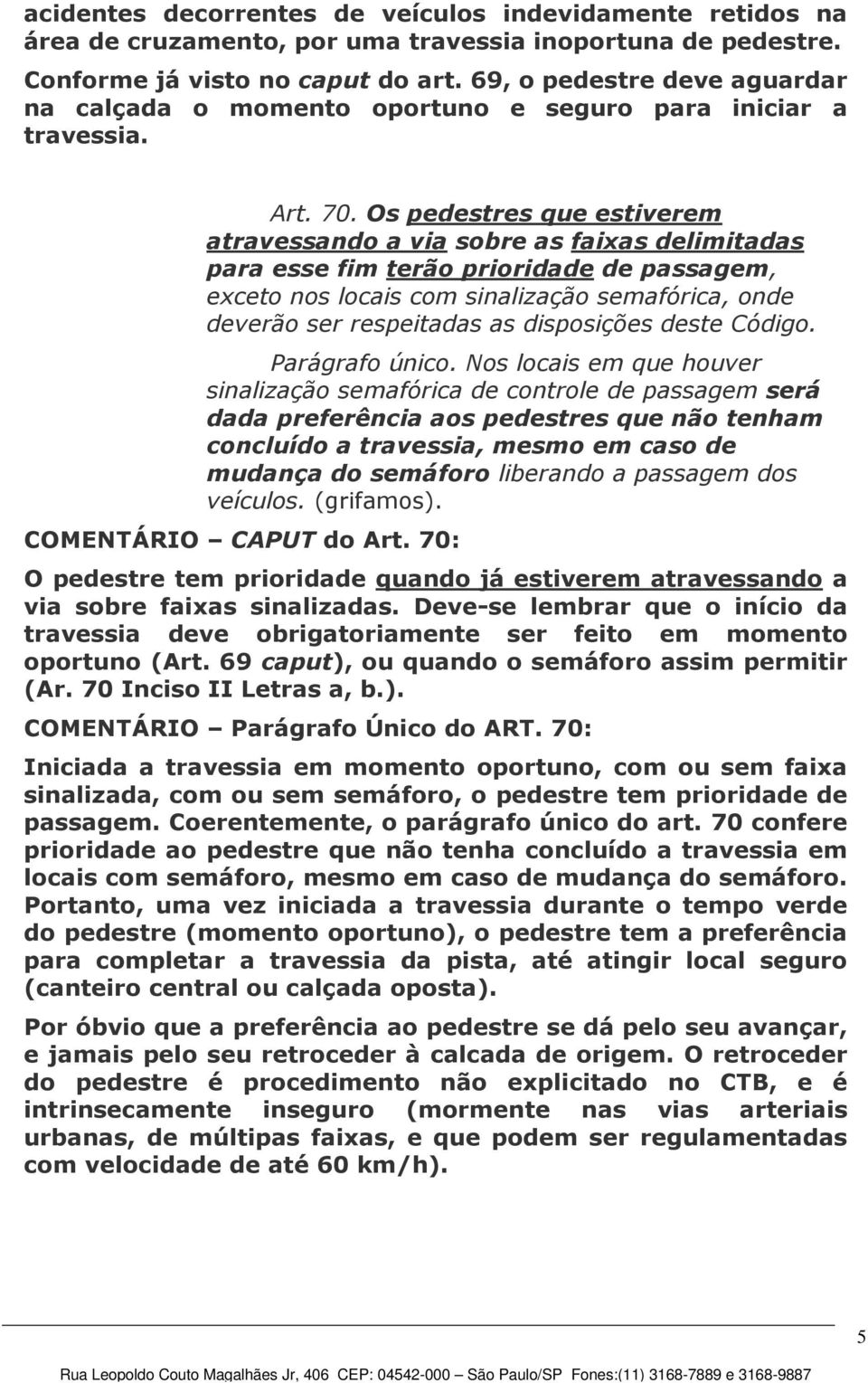 Os pedestres que estiverem atravessando a via sobre as faixas delimitadas para esse fim terão prioridade de passagem, exceto nos locais com sinalização semafórica, onde deverão ser respeitadas as