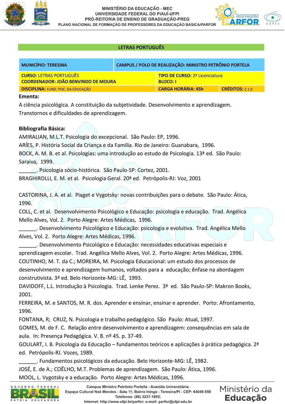 BOCK, A. M. B. et al. Psicologias: uma introdução ao estudo de Psicologia. 13ª ed. São Paulo: Saraiva, 1999.. Psicologia sócio-histórica. São Paulo-SP: Cortez, 2001. BRAGHIROLLI, E. M. et al. Psicologia Geral.