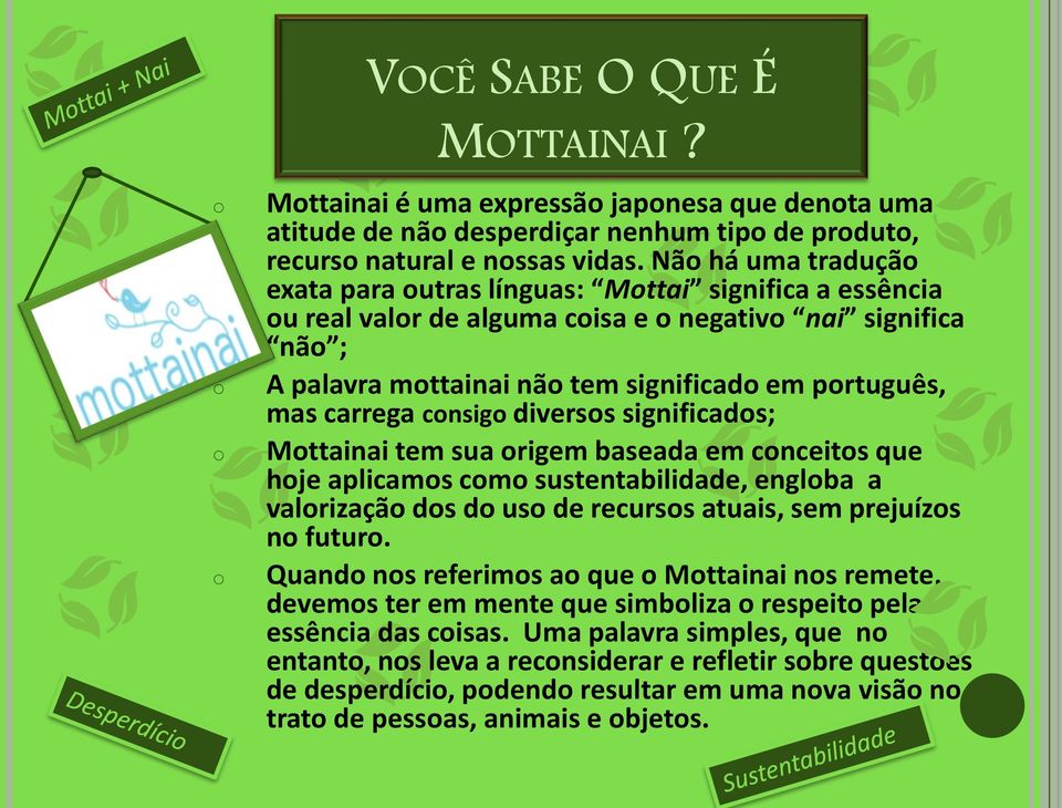 carrega consigo diversos significados; Mottainai tem sua origem baseada em conceitos que hoje aplicamos como sustentabilidade, engloba a valorização dos do uso de recursos atuais, sem prejuízos no