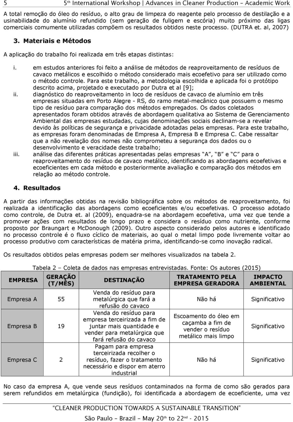 em estudos anteriores foi feito a análise de métodos de reaproveitamento de resíduos de cavaco metálicos e escolhido o método considerado mais ecoefetivo para ser utilizado como o método controle.