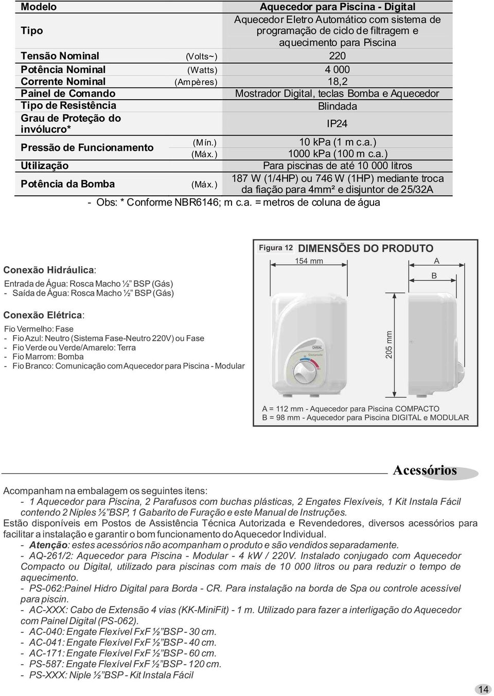 ) 1000 kpa (100 m c.a.) Utilização Para piscinas de até 10 000 litros Potência da Bomba (Máx.