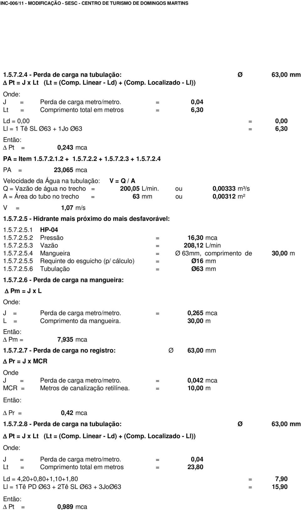 ou 0,00333 m³/s A = Área do tubo no trecho = 63 mm ou 0,00312 m² V = 1,07 m/s 1.5.7.2.5 - Hidrante mais próximo do mais desfavorável: 1.5.7.2.5.1 HP-04 1.5.7.2.5.2 Pressão = 16,30 mca 1.5.7.2.5.3 Vazão = 208,12 L/min 1.