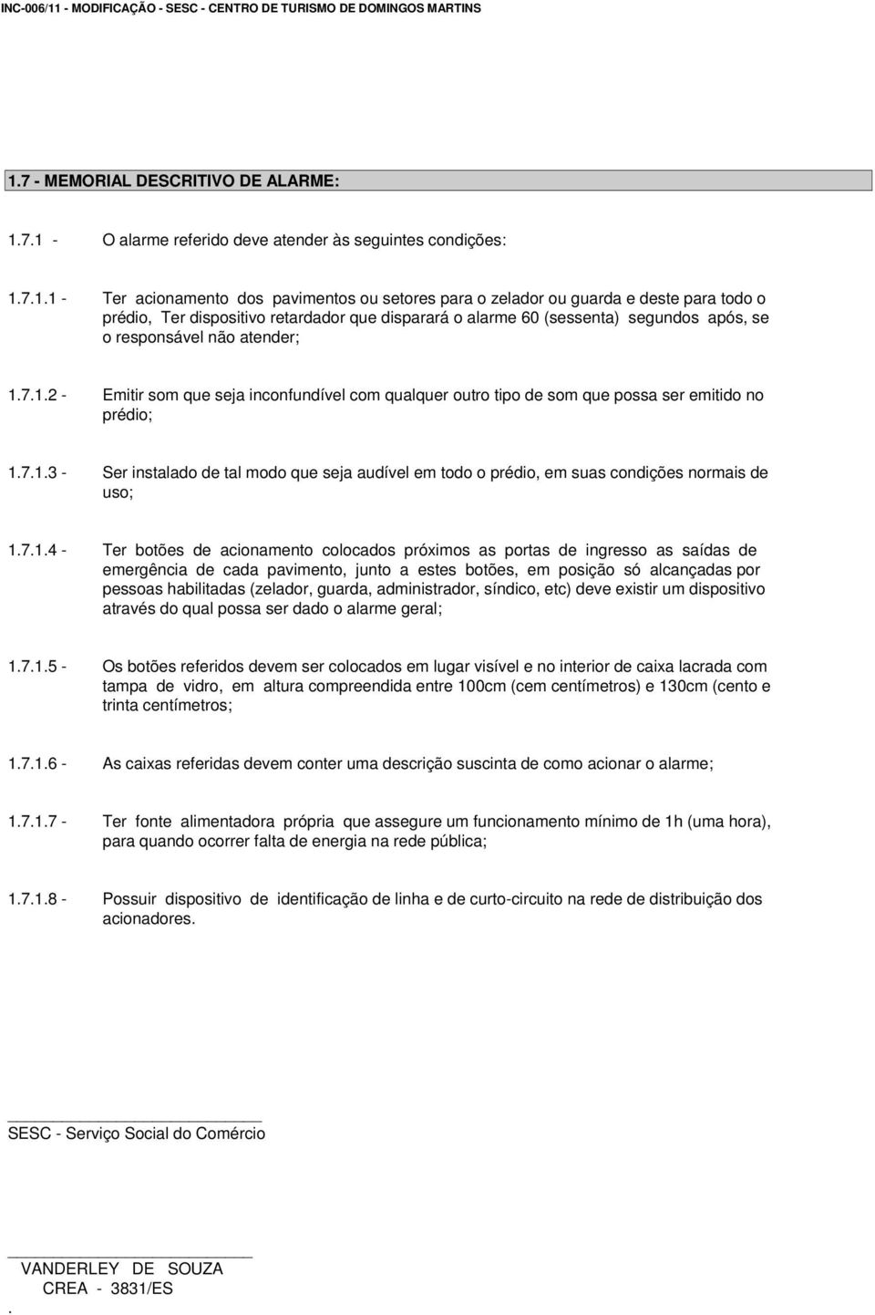 7.1.2 - Emitir som que seja inconfundível com qualquer outro tipo de som que possa ser emitido no prédio; 1.7.1.3 - Ser instalado de tal modo que seja audível em todo o prédio, em suas condições normais de uso; 1.