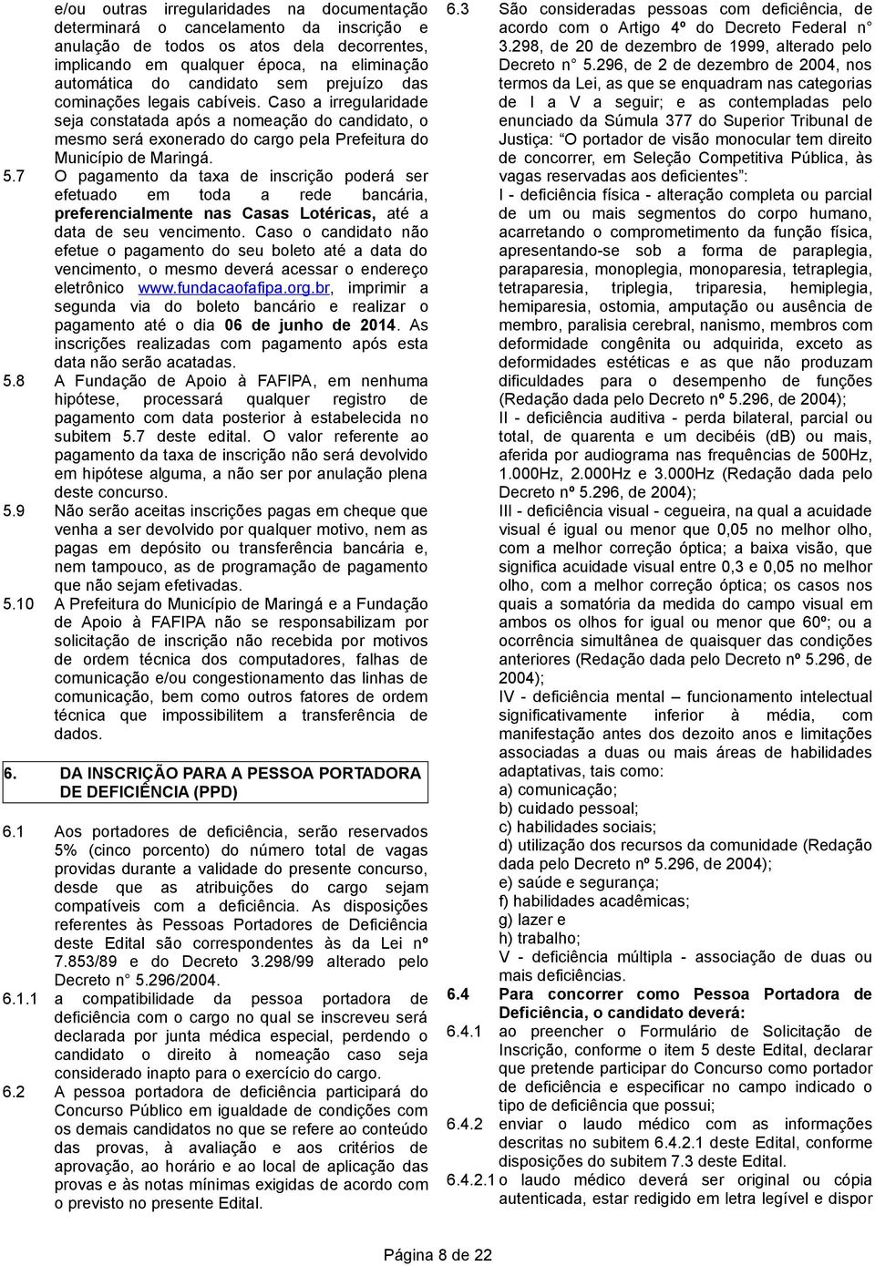 candidato sem prejuízo das cominações legais cabíveis. Caso a irregularidade seja constatada após a nomeação do candidato, o mesmo será exonerado do cargo pela Prefeitura do Município de Maringá.