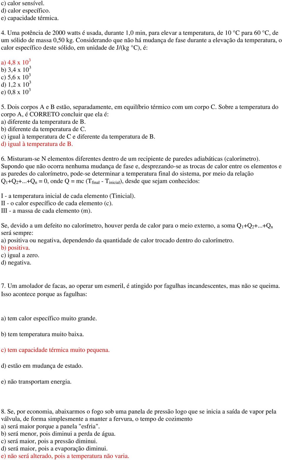 10 3 5. Dois corpos A e B estão, separadamente, em equilíbrio térmico com um corpo C. Sobre a temperatura do corpo A, é CORRETO concluir que ela é: a) diferente da temperatura de B.