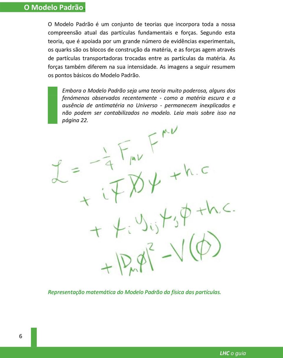 entre as partículas da matéria. As forças também diferem na sua intensidade. As imagens a seguir resumem os pontos básicos do Modelo Padrão.