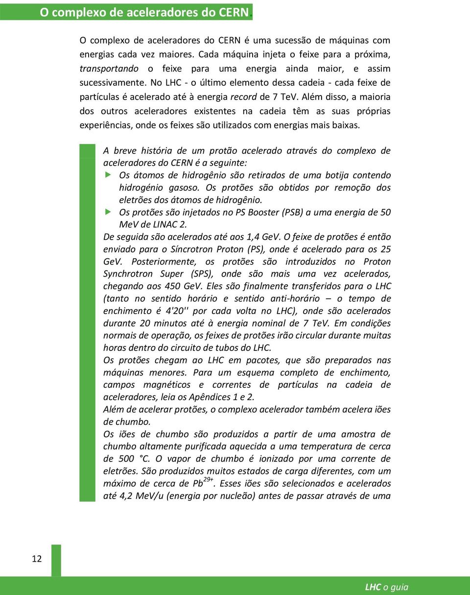 No LHC - o último elemento dessa cadeia - cada feixe de partículas é acelerado até à energia record de 7 TeV.