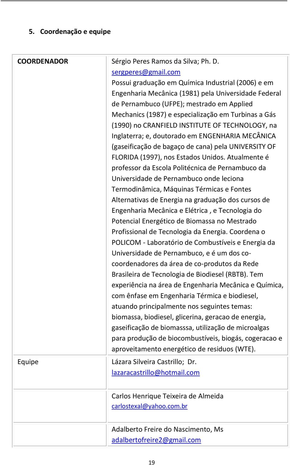 Gás (1990) no CRANFIELD INSTITUTE OF TECHNOLOGY, na Inglaterra; e, doutorado em ENGENHARIA MECÂNICA (gaseificação de bagaço de cana) pela UNIVERSITY OF FLORIDA (1997), nos Estados Unidos.