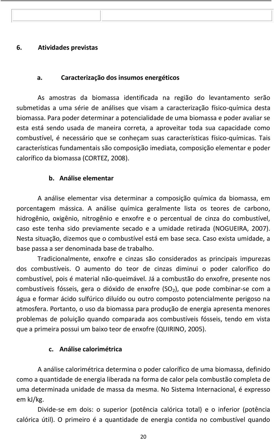 Para poder determinar a potencialidade de uma biomassa e poder avaliar se esta está sendo usada de maneira correta, a aproveitar toda sua capacidade como combustível, é necessário que se conheçam