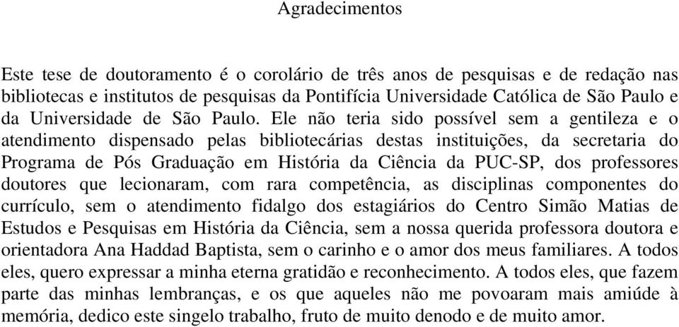 Ele não teria sido possível sem a gentileza e o atendimento dispensado pelas bibliotecárias destas instituições, da secretaria do Programa de Pós Graduação em História da Ciência da PUC-SP, dos