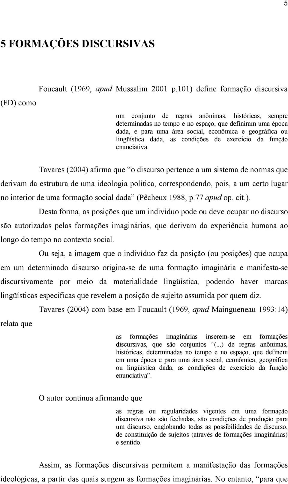 geográfica ou lingüística dada, as condições de exercício da função enunciativa.