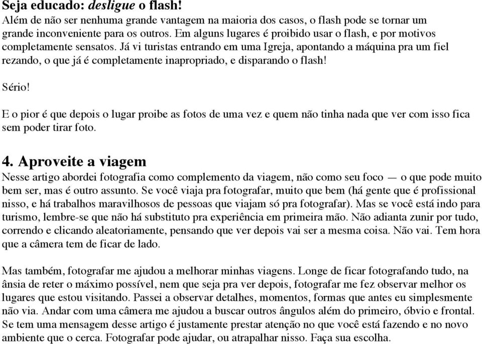 Já vi turistas entrando em uma Igreja, apontando a máquina pra um fiel rezando, o que já é completamente inapropriado, e disparando o flash! Sério!