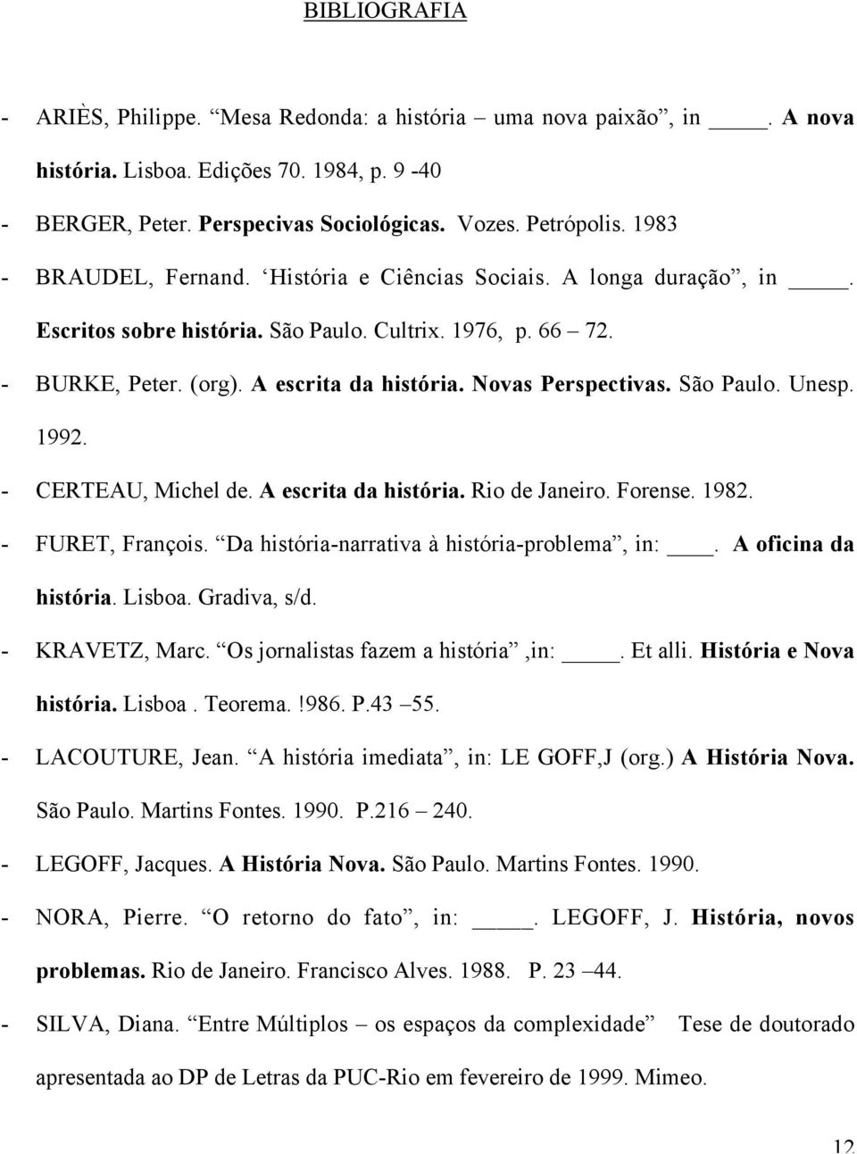 Novas Perspectivas. São Paulo. Unesp. 1992. - CERTEAU, Michel de. A escrita da história. Rio de Janeiro. Forense. 1982. - FURET, François. Da história-narrativa à história-problema, in:.