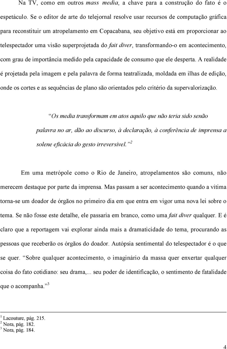 superprojetada do fait diver, transformando-o em acontecimento, com grau de importância medido pela capacidade de consumo que ele desperta.