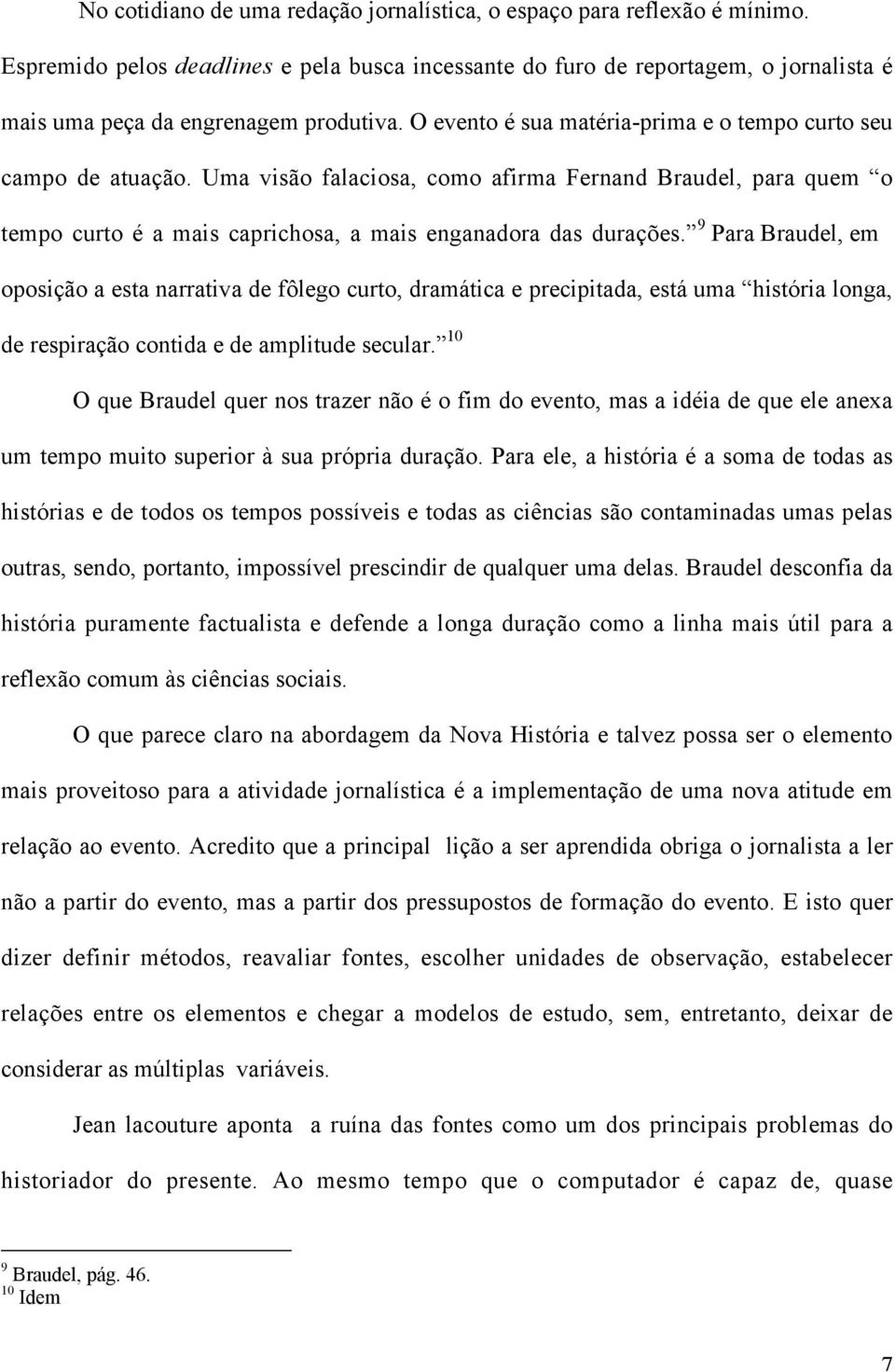 Uma visão falaciosa, como afirma Fernand Braudel, para quem o tempo curto é a mais caprichosa, a mais enganadora das durações.