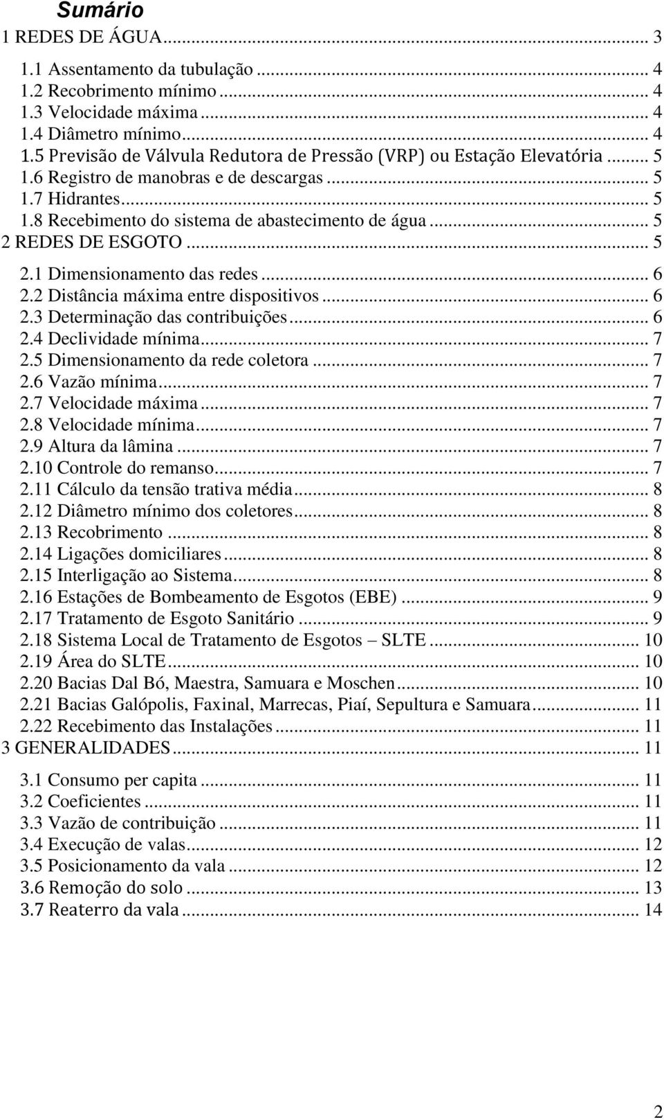 2 Distância máxima entre dispositivos... 6 2.3 Determinação das contribuições... 6 2.4 Declividade mínima... 7 2.5 Dimensionamento da rede coletora... 7 2.6 Vazão mínima... 7 2.7 Velocidade máxima.