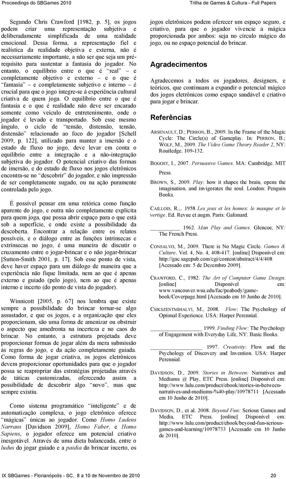 No entanto, o equilíbrio entre o que é real e completamente objetivo e externo e o que é fantasia e completamente subjetivo e interno é crucial para que o jogo integre-se à experiência cultural