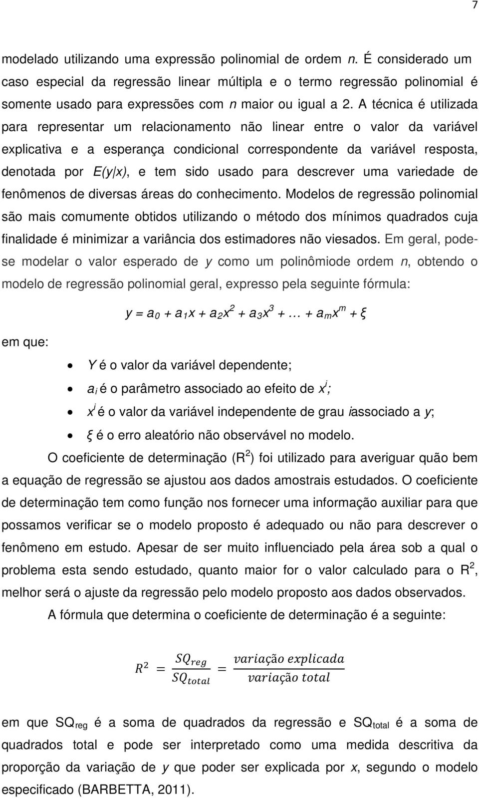 A técnica é utilizada para representar um relacionamento não linear entre o valor da variável explicativa e a esperança condicional correspondente da variável resposta, denotada por E(y x), e tem