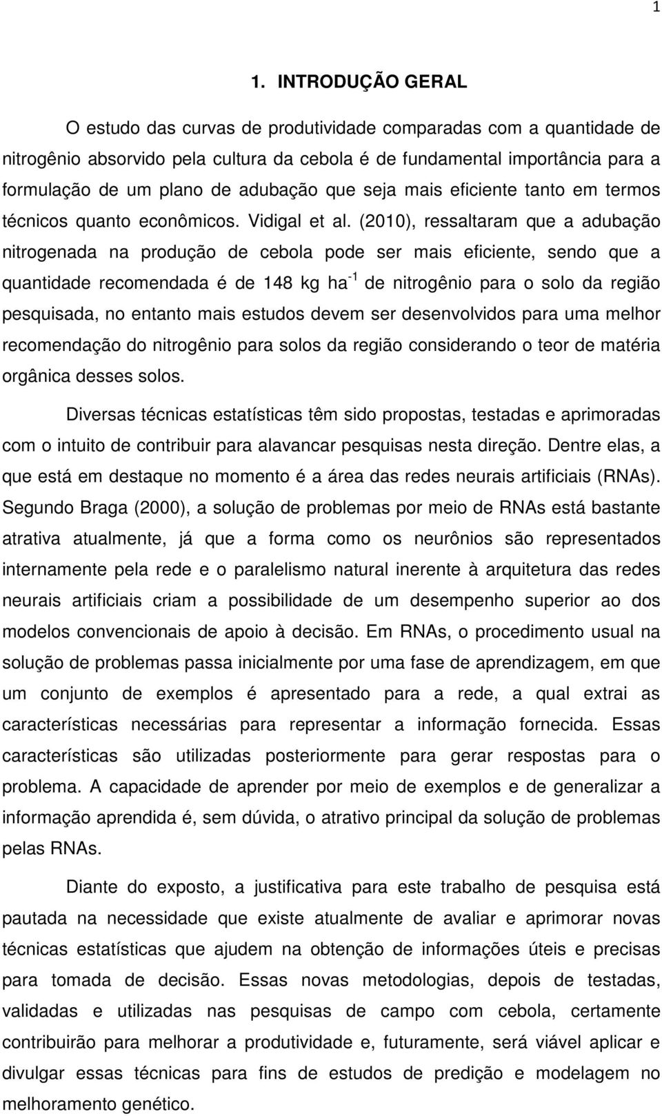 (2010), ressaltaram que a adubação nitrogenada na produção de cebola pode ser mais eficiente, sendo que a quantidade recomendada é de 148 kg ha -1 de nitrogênio para o solo da região pesquisada, no