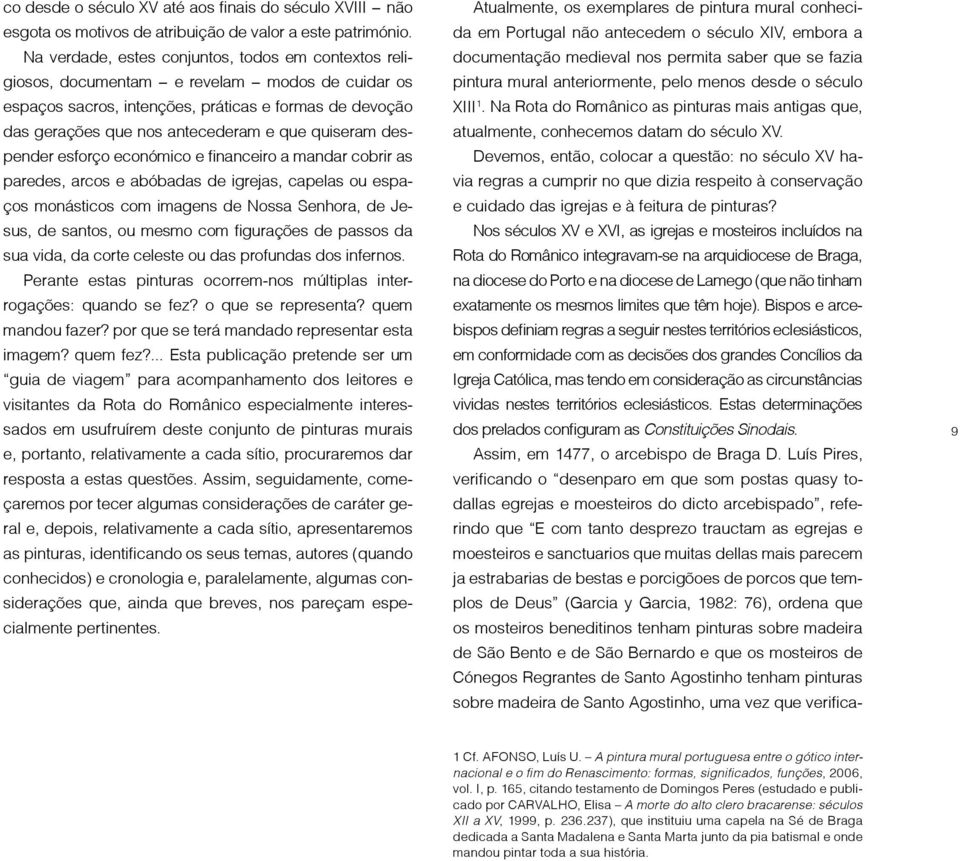 quiseram despender esforço económico e financeiro a mandar cobrir as paredes, arcos e abóbadas de igrejas, capelas ou espaços monásticos com imagens de Nossa Senhora, de Jesus, de santos, ou mesmo