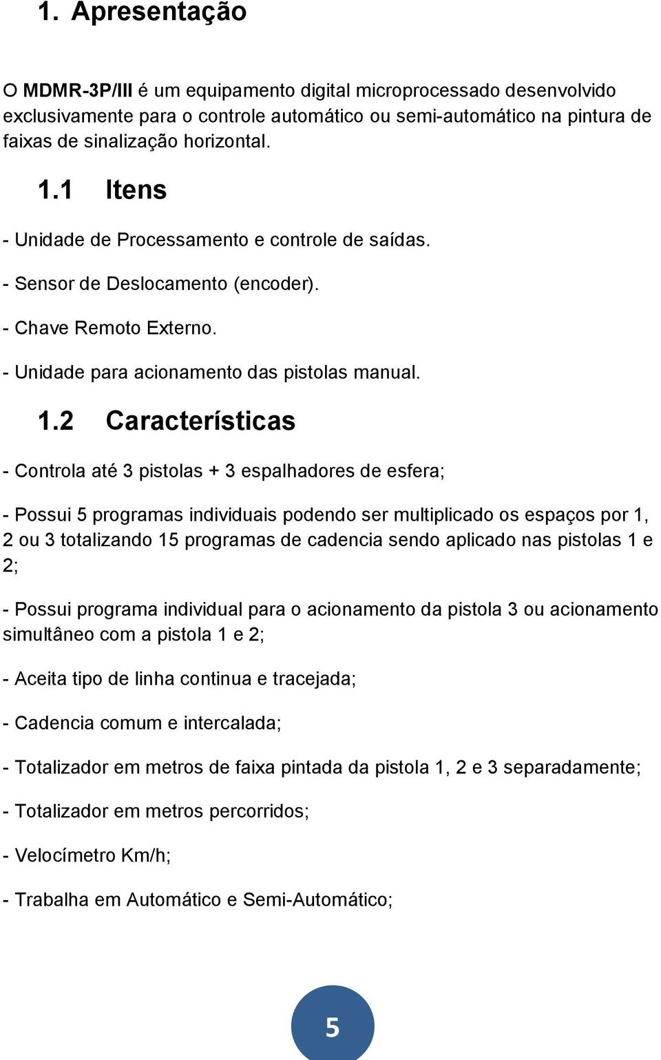 2 Características - Controla até 3 pistolas + 3 espalhadores de esfera; - Possui 5 programas individuais podendo ser multiplicado os espaços por 1, 2 ou 3 totalizando 15 programas de cadencia sendo