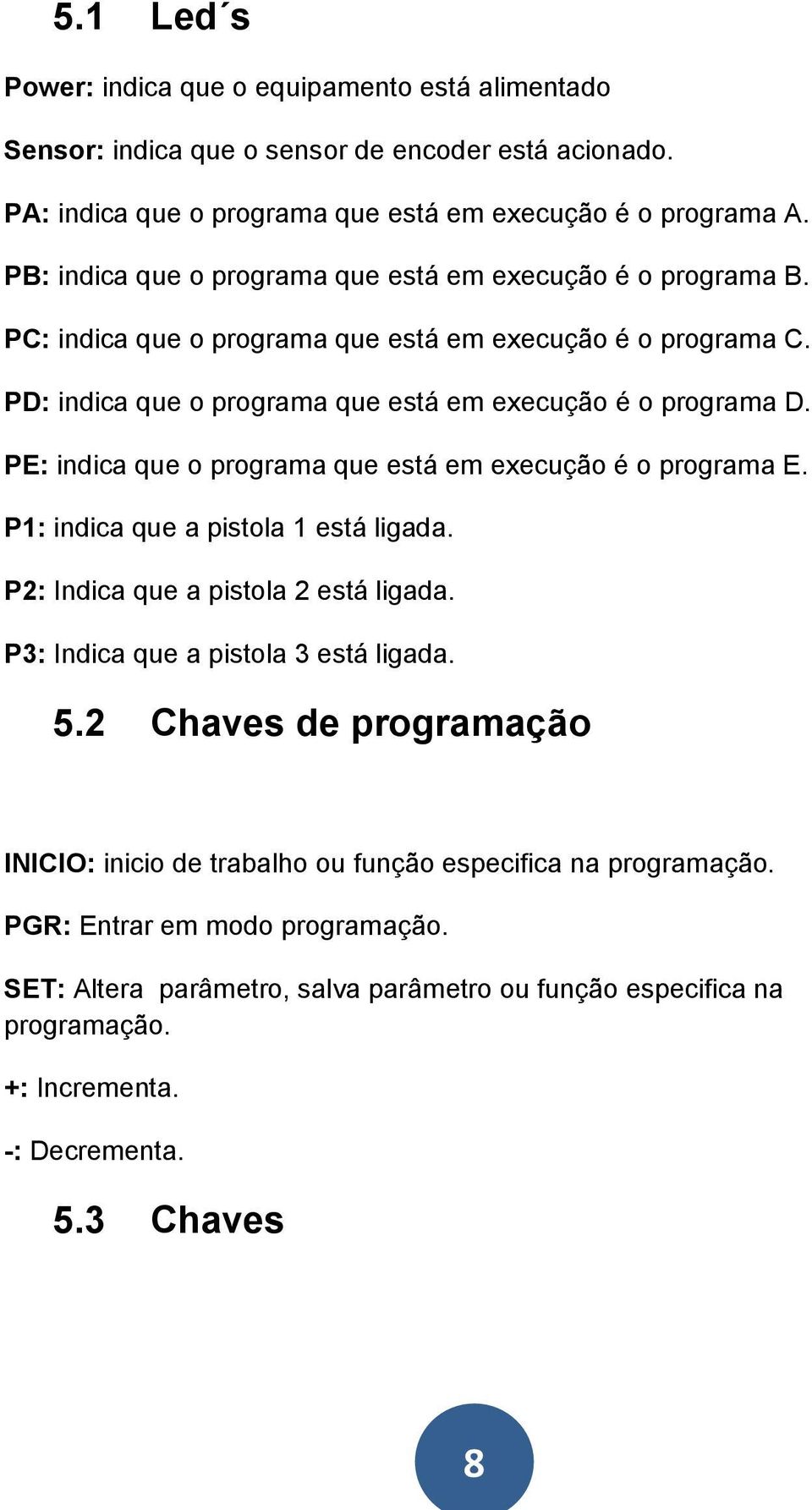 PE: indica que o programa que está em execução é o programa E. P1: indica que a pistola 1 está ligada. P2: Indica que a pistola 2 está ligada. P3: Indica que a pistola 3 está ligada. 5.