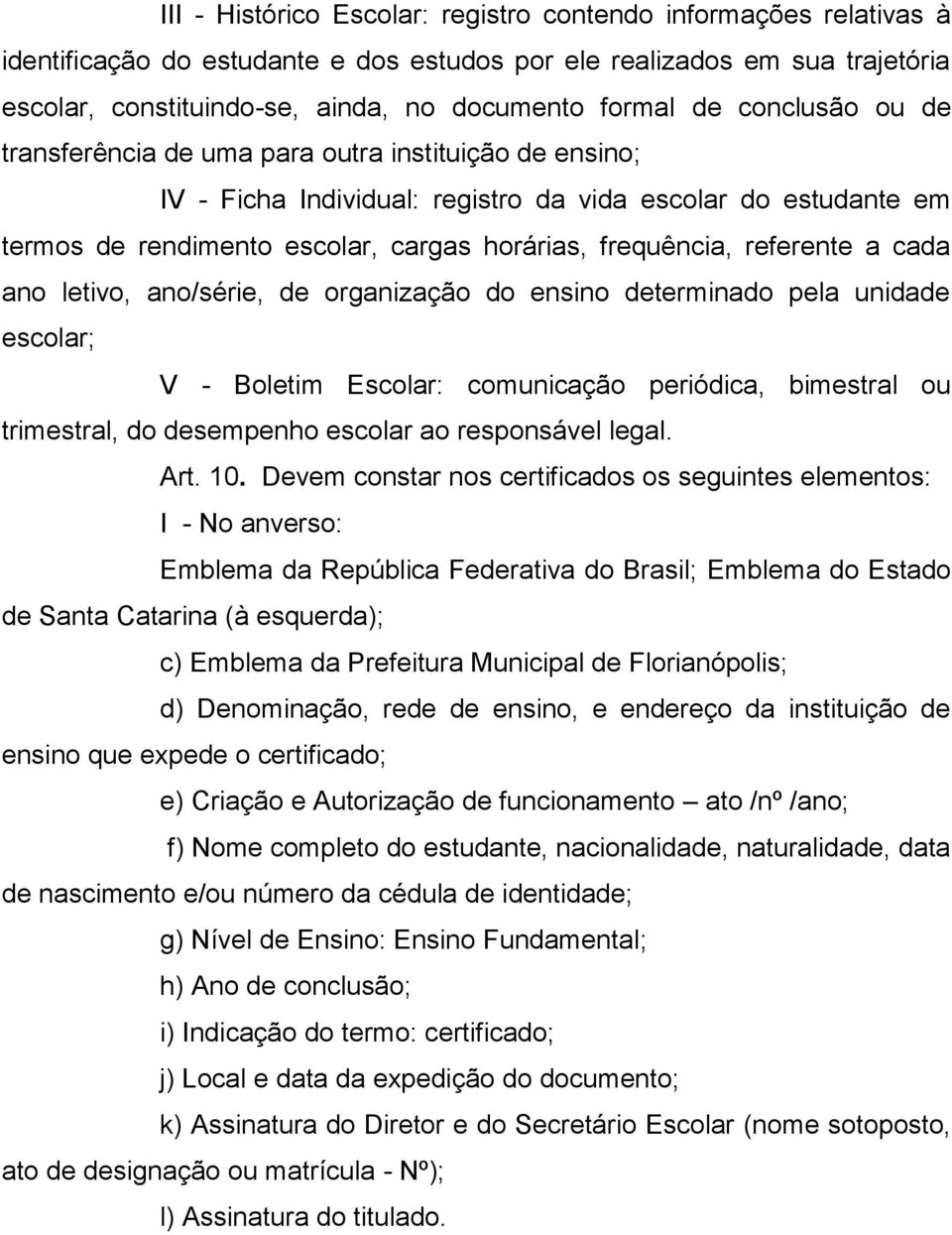 referente a cada ano letivo, ano/série, de organização do ensino determinado pela unidade escolar; V - Boletim Escolar: comunicação periódica, bimestral ou trimestral, do desempenho escolar ao