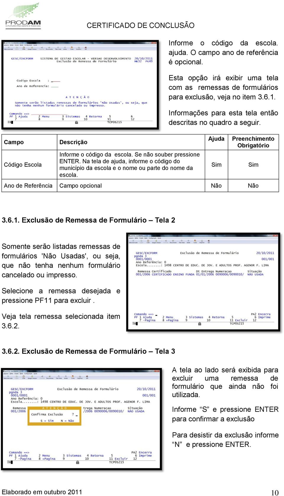 Informações para esta tela então descritas no quadro a seguir. Ano de Referência opcional Não Não 3.6.1.