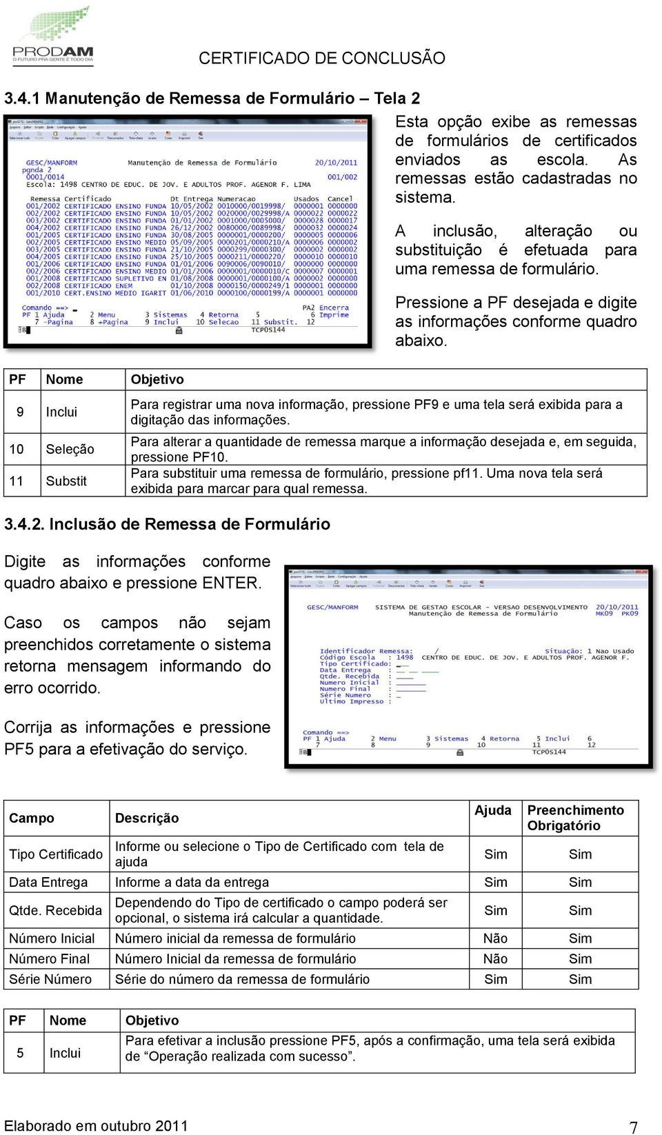 PF Nome Objetivo 9 Inclui 10 Seleção 11 Substit Para registrar uma nova informação, pressione PF9 e uma tela será exibida para a digitação das informações.