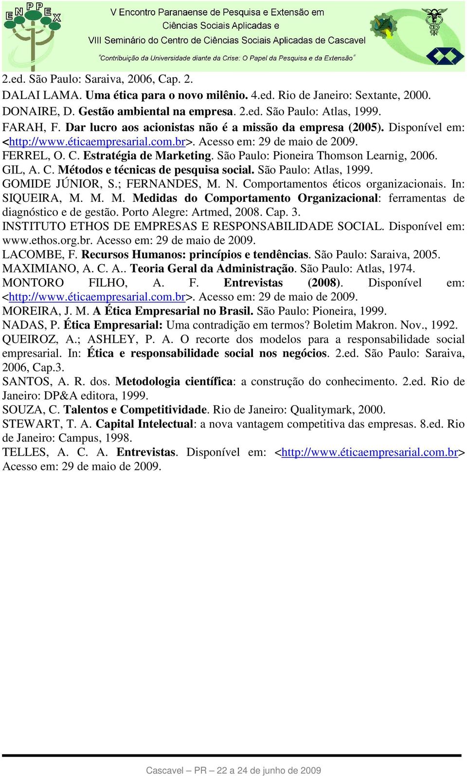 São Paulo: Pioneira Thomson Learnig, 2006. GIL, A. C. Métodos e técnicas de pesquisa social. São Paulo: Atlas, 1999. GOMIDE JÚNIOR, S.; FERNANDES, M. N. Comportamentos éticos organizacionais.