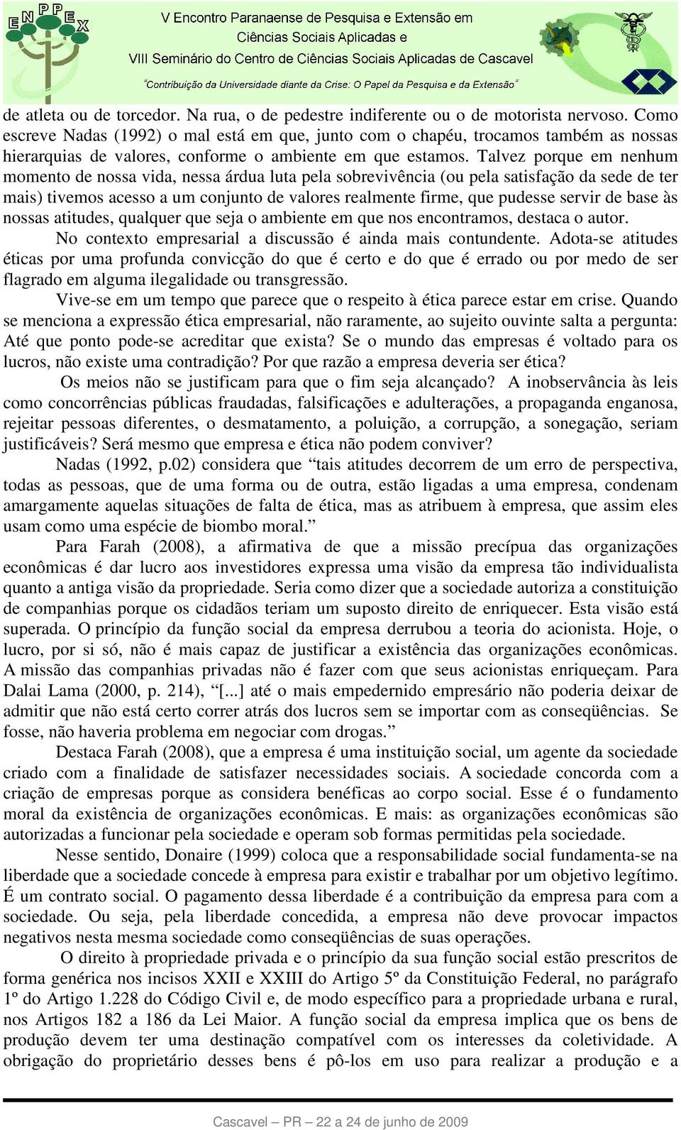 Talvez porque em nenhum momento de nossa vida, nessa árdua luta pela sobrevivência (ou pela satisfação da sede de ter mais) tivemos acesso a um conjunto de valores realmente firme, que pudesse servir