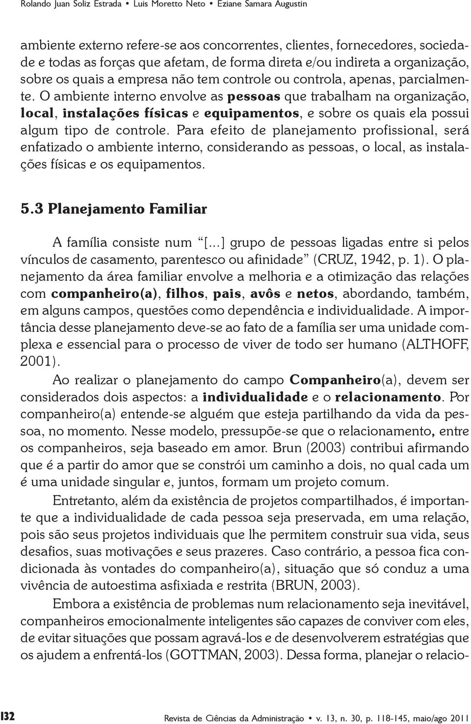 O ambiente interno envolve as pessoas que trabalham na organização, local, instalações físicas e equipamentos, e sobre os quais ela possui algum tipo de controle.