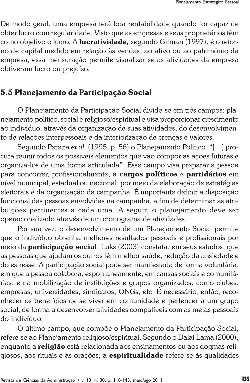 A lucratividade, segundo Gitman (1997), é o retorno de capital medido em relação às vendas, ao ativo ou ao patrimônio da empresa, essa mensuração permite visualizar se as atividades da empresa