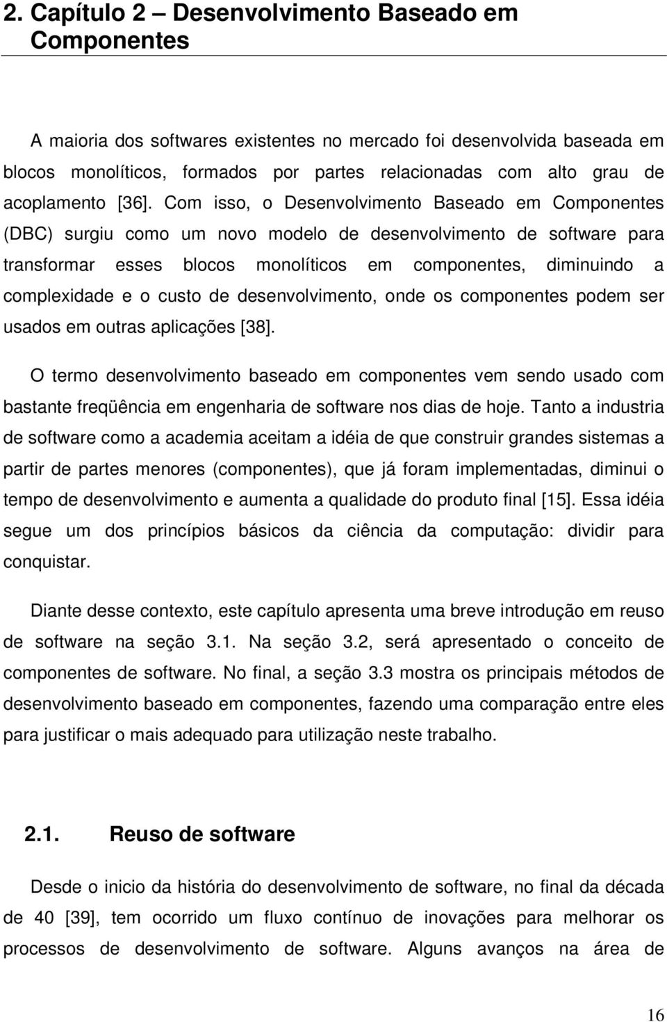 Com isso, o Desenvolvimento Baseado em Componentes (DBC) surgiu como um novo modelo de desenvolvimento de software para transformar esses blocos monolíticos em componentes, diminuindo a complexidade