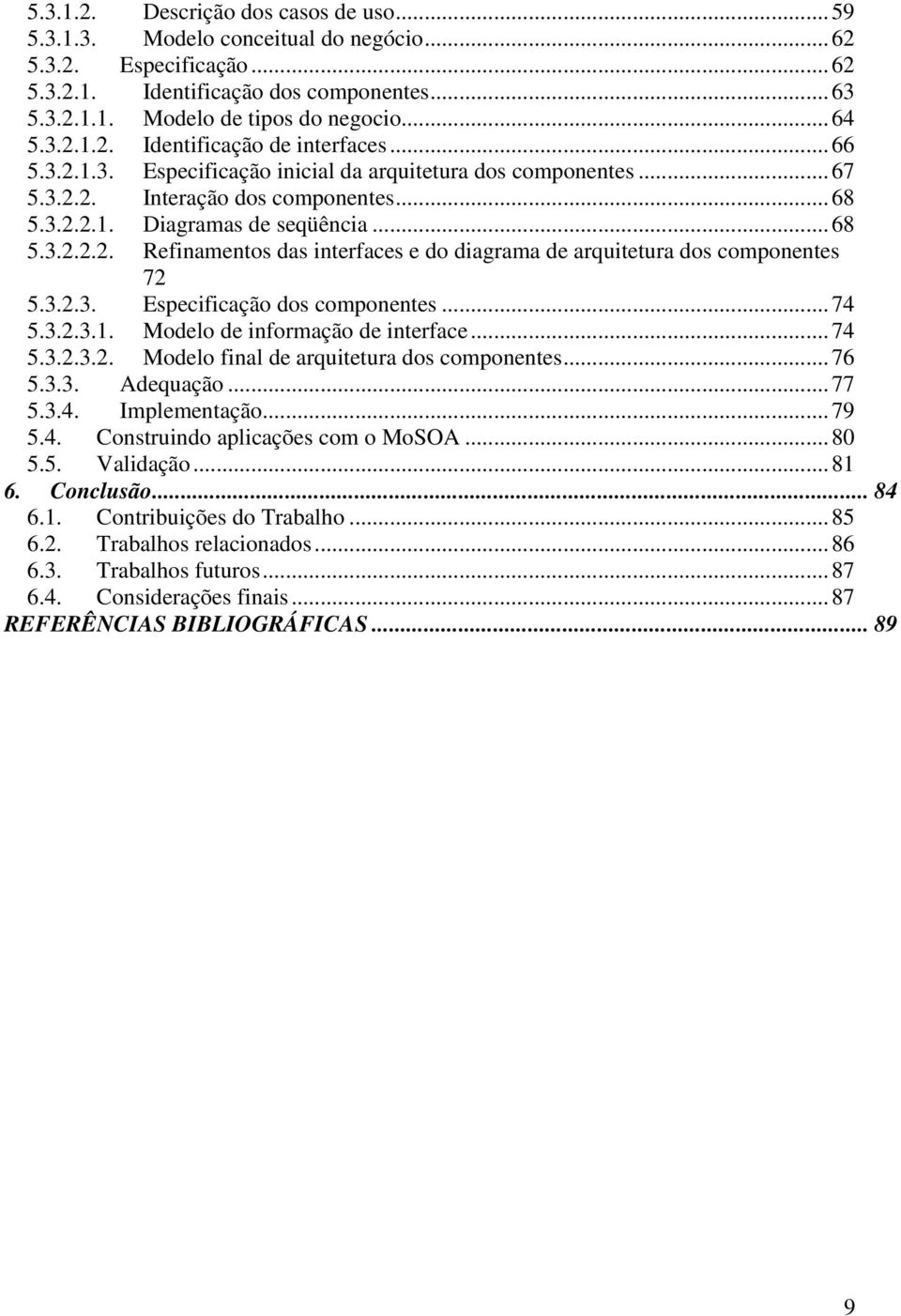 3.2.3. Especificação dos componentes...74 5.3.2.3.1. Modelo de informação de interface...74 5.3.2.3.2. Modelo final de arquitetura dos componentes...76 5.3.3. Adequação...77 5.3.4. Implementação...79 5.