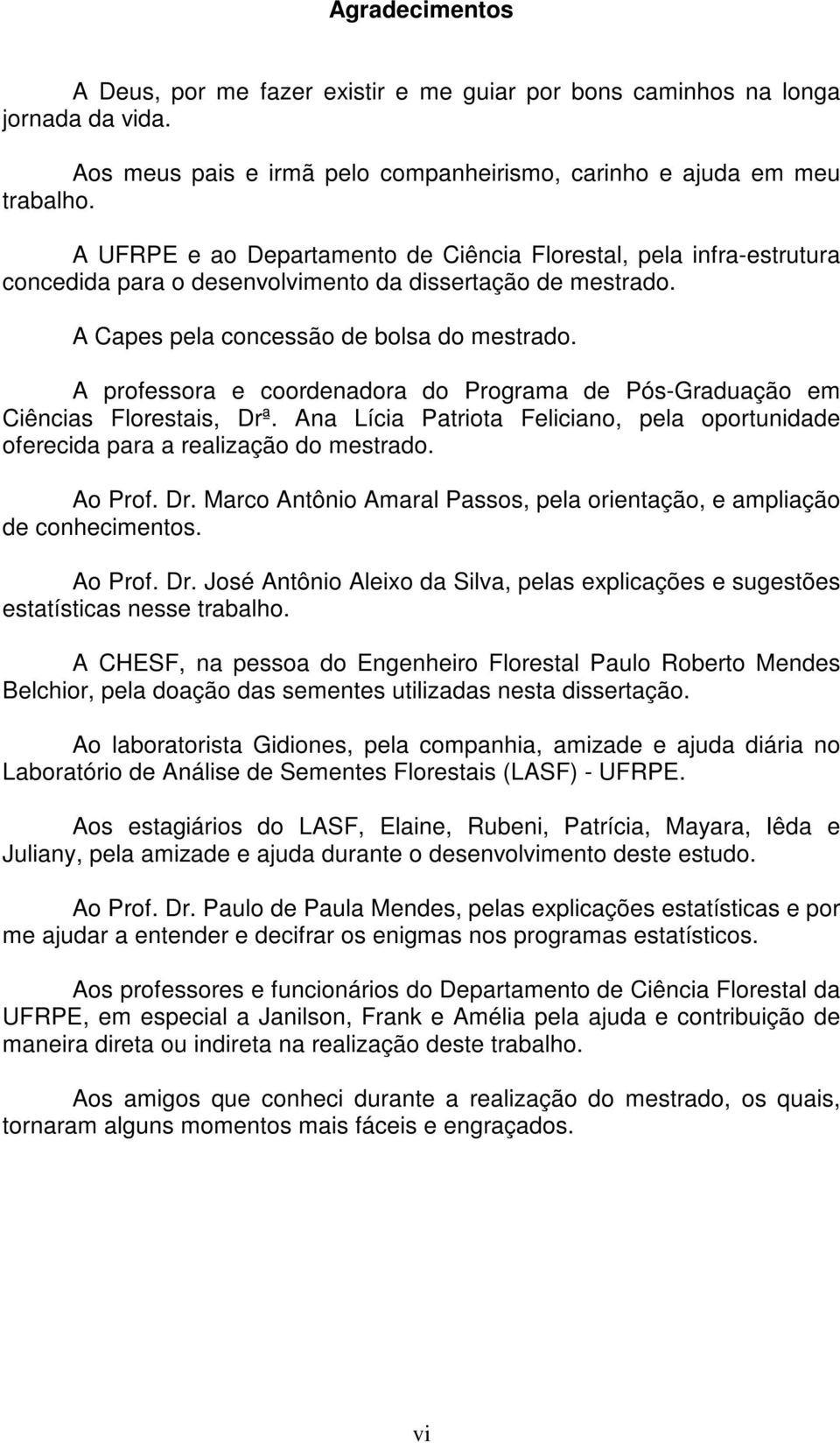 A professora e coordenadora do Programa de Pós-Graduação em Ciências Florestais, Drª. Ana Lícia Patriota Feliciano, pela oportunidade oferecida para a realização do mestrado. Ao Prof. Dr. Marco Antônio Amaral Passos, pela orientação, e ampliação de conhecimentos.