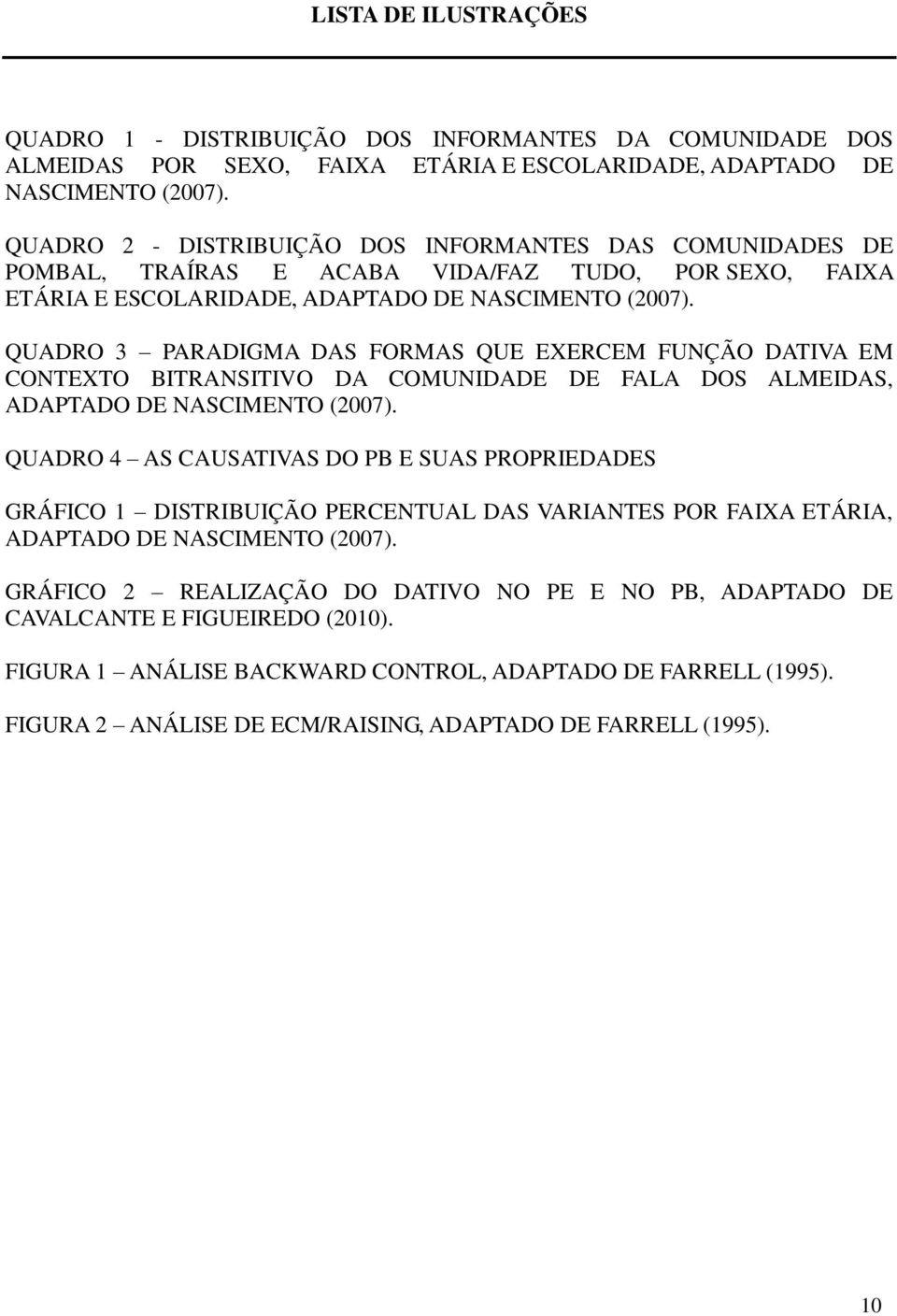 QUADRO 3 PARADIGMA DAS FORMAS QUE EXERCEM FUNÇÃO DATIVA EM CONTEXTO BITRANSITIVO DA COMUNIDADE DE FALA DOS ALMEIDAS, ADAPTADO DE NASCIMENTO (2007).