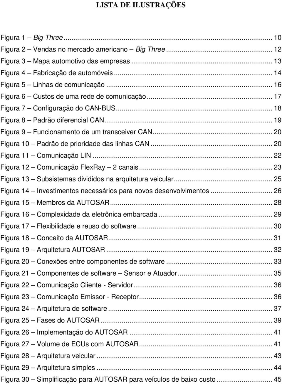 .. 19 Figura 9 Funcionamento de um transceiver CAN... 20 Figura 10 Padrão de prioridade das linhas CAN... 20 Figura 11 Comunicação LIN... 22 Figura 12 Comunicação FlexRay 2 canais.