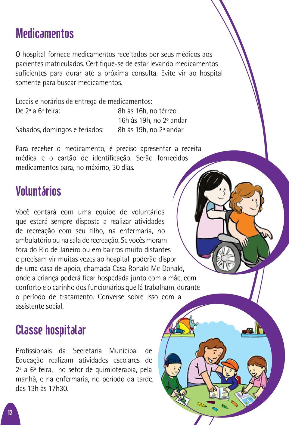 Locais e horários de entrega de medicamentos: De 2ª a 6ª feira: 8h às 16h, no térreo 16h às 19h, no 2º andar Sábados, domingos e feriados: 8h às 19h, no 2º andar Para receber o medicamento, é preciso