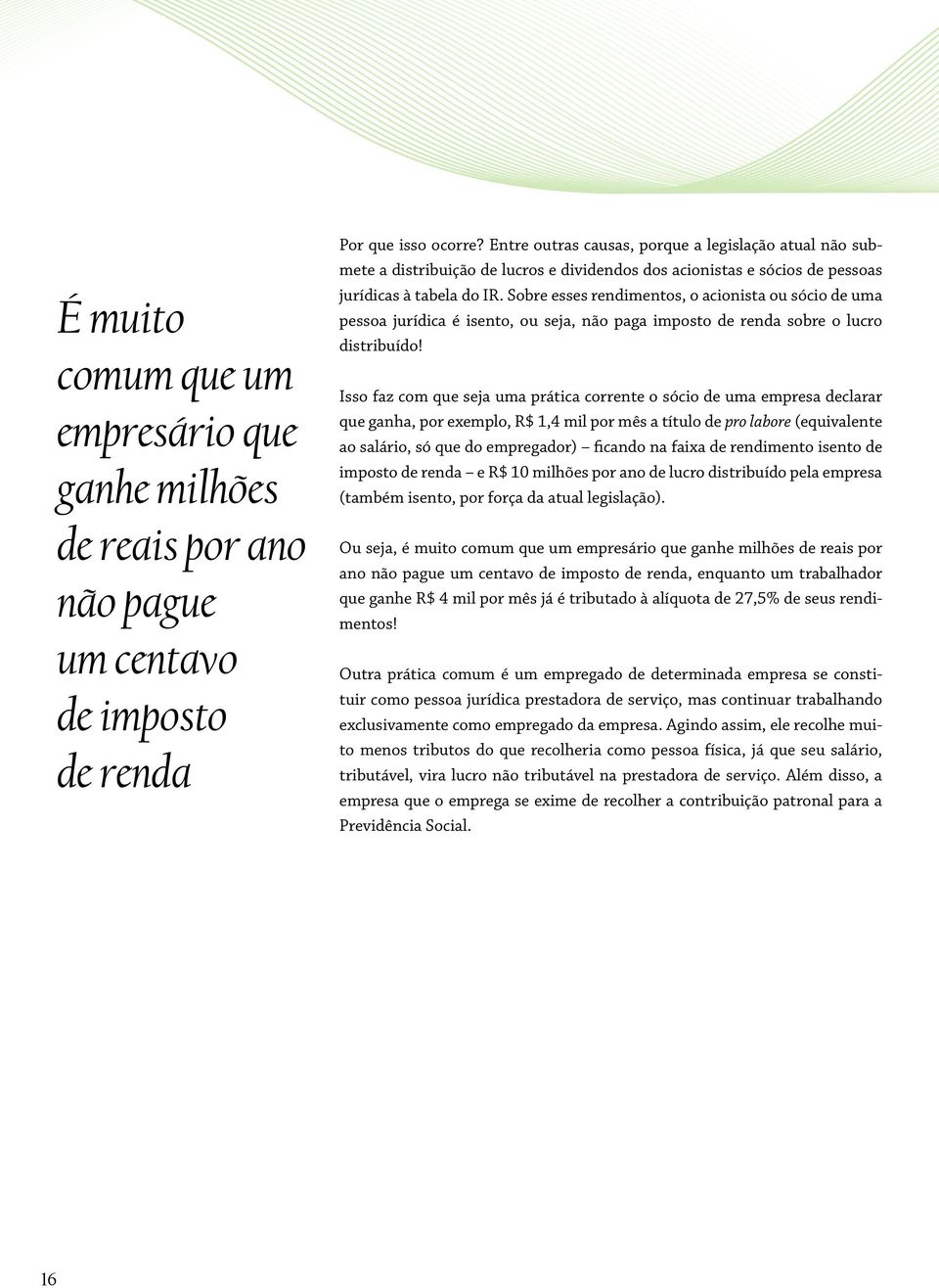 Sobre esses rendimentos, o acionista ou sócio de uma pessoa jurídica é isento, ou seja, não paga imposto de renda sobre o lucro distribuído!