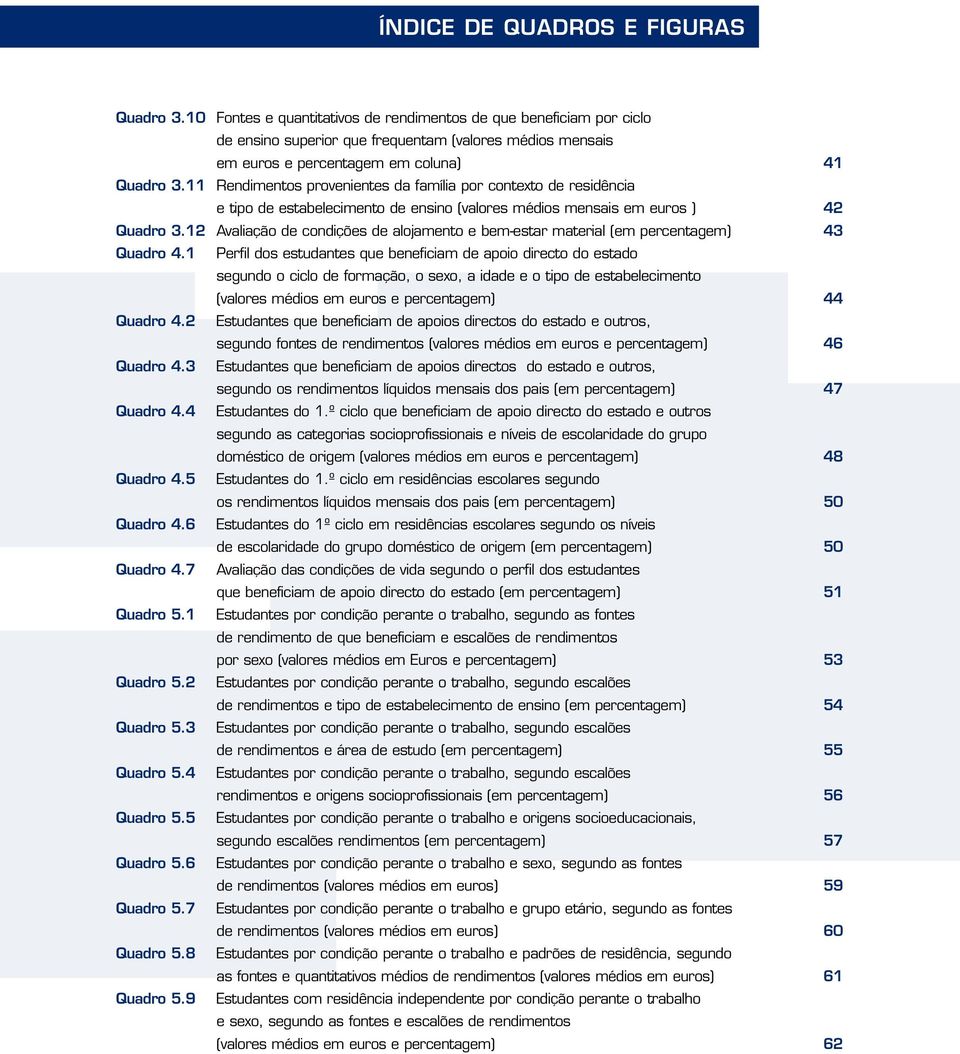 11 Rendimentos provenientes da família por contexto de residência e tipo de estabelecimento de ensino (valores médios mensais em euros ) 42 Quadro 3.