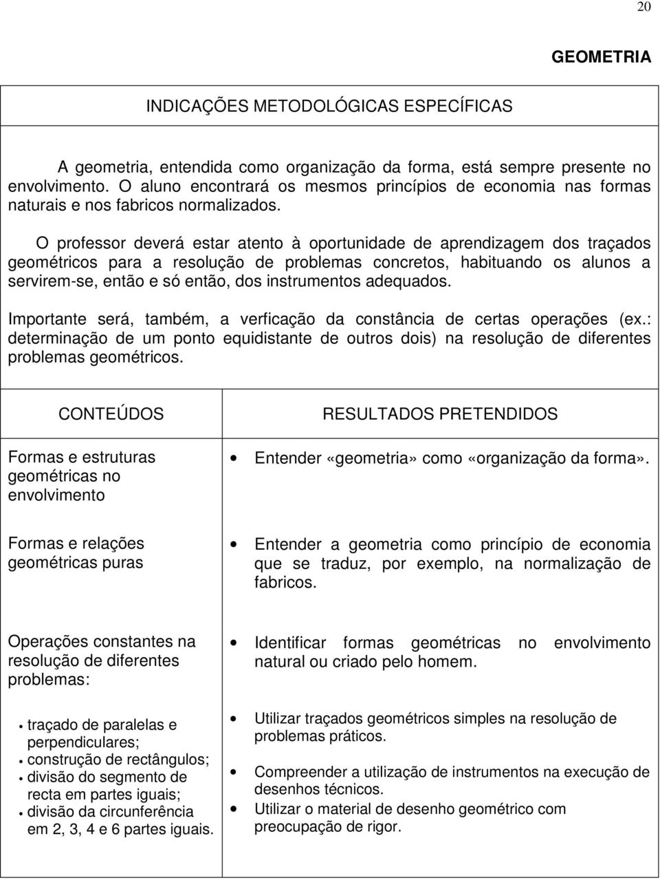 O professor deverá estar atento à oportunidade de aprendizagem dos traçados geométricos para a resolução de problemas concretos, habituando os alunos a servirem-se, então e só então, dos instrumentos