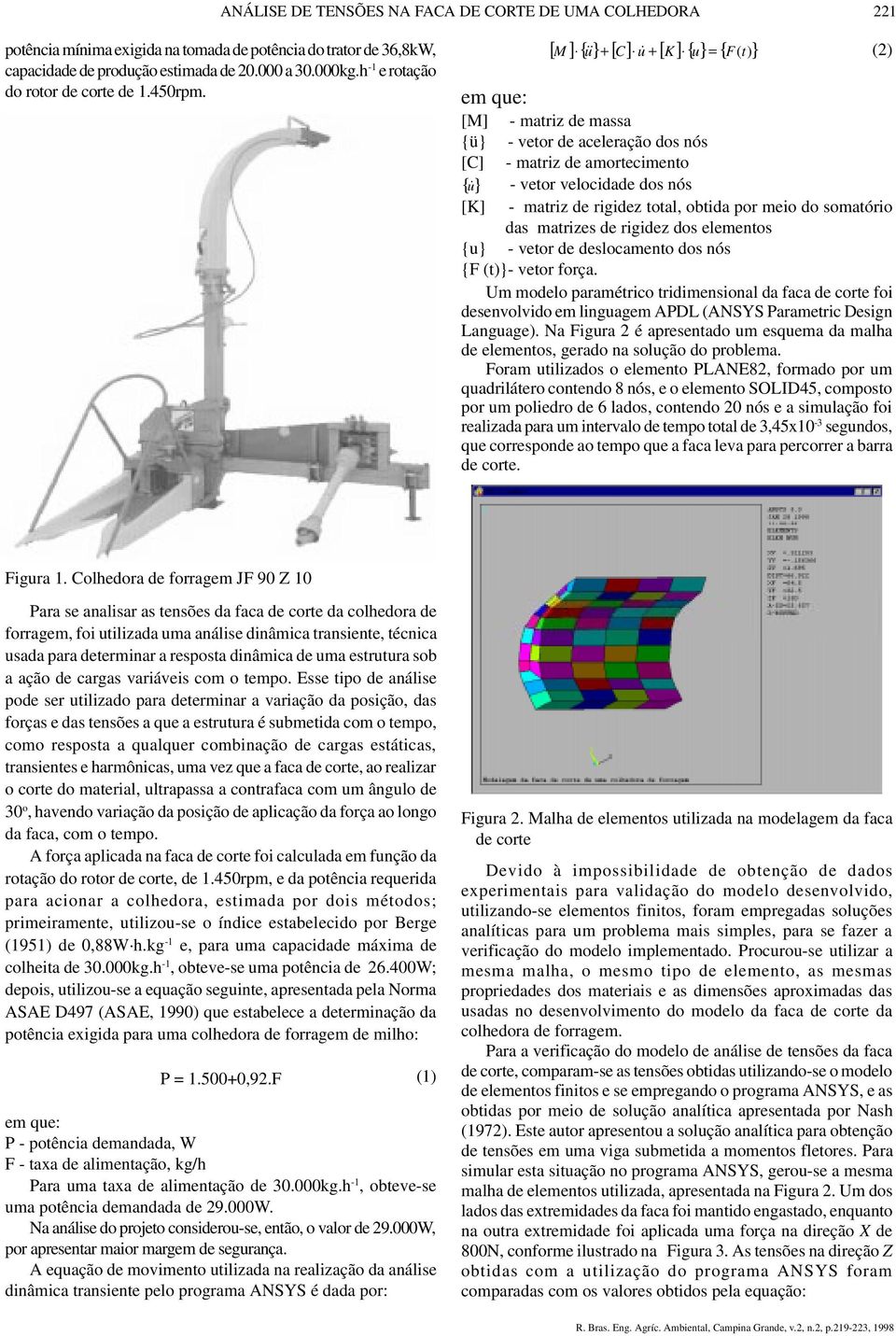 [ M ] {} u&& + [ C] u& + [ K] {} u = { F(t) } (2) [M] - matriz de massa {ü} - vetor de aceleração dos nós [C] - matriz de amortecimento { u& } - vetor velocidade dos nós [K] - matriz de rigidez