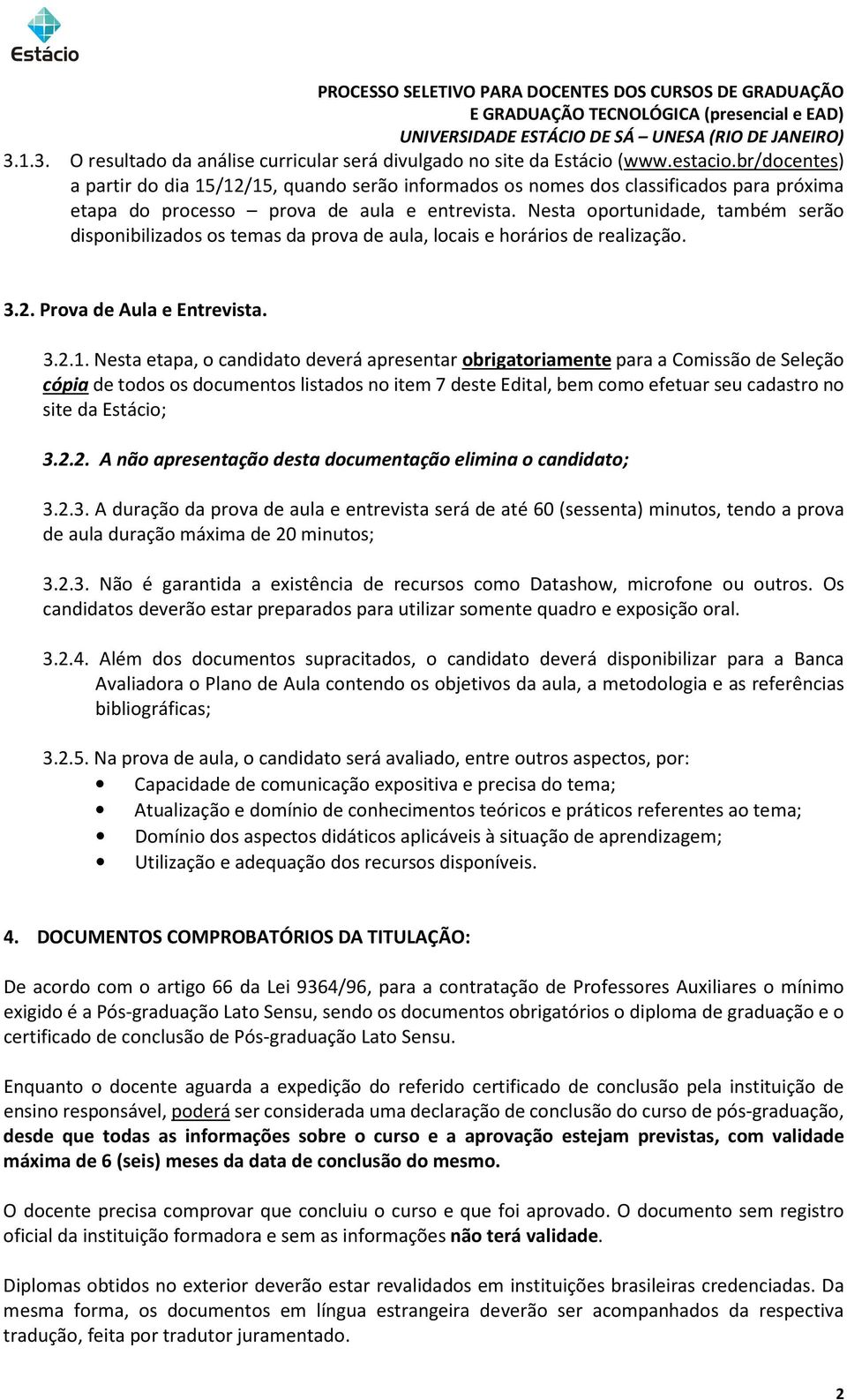 Nesta oportunidade, também serão disponibilizados os temas da prova de aula, locais e horários de realização. 3.2. Prova de Aula e Entrevista. 3.2.1.